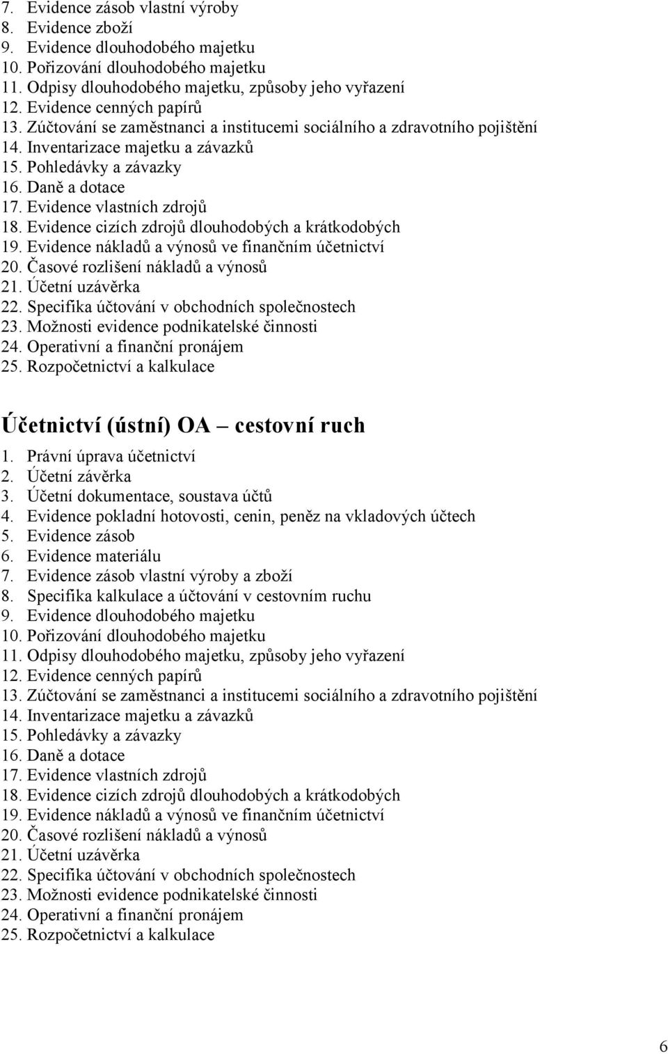 Evidence vlastních zdrojů 18. Evidence cizích zdrojů dlouhodobých a krátkodobých 19. Evidence nákladů a výnosů ve finančním účetnictví 20. Časové rozlišení nákladů a výnosů 21. Účetní uzávěrka 22.