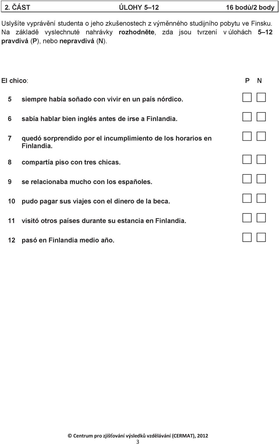 El chico: P N 5 siempre había soñado con vivir en un país nórdico. 6 sabía hablar bien inglés antes de irse a Finlandia.