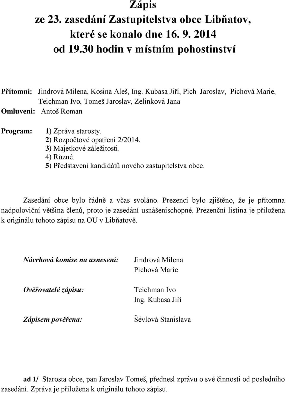 4) Různé. 5) Představení kandidátů nového zastupitelstva obce. Zasedání obce bylo řádně a včas svoláno.