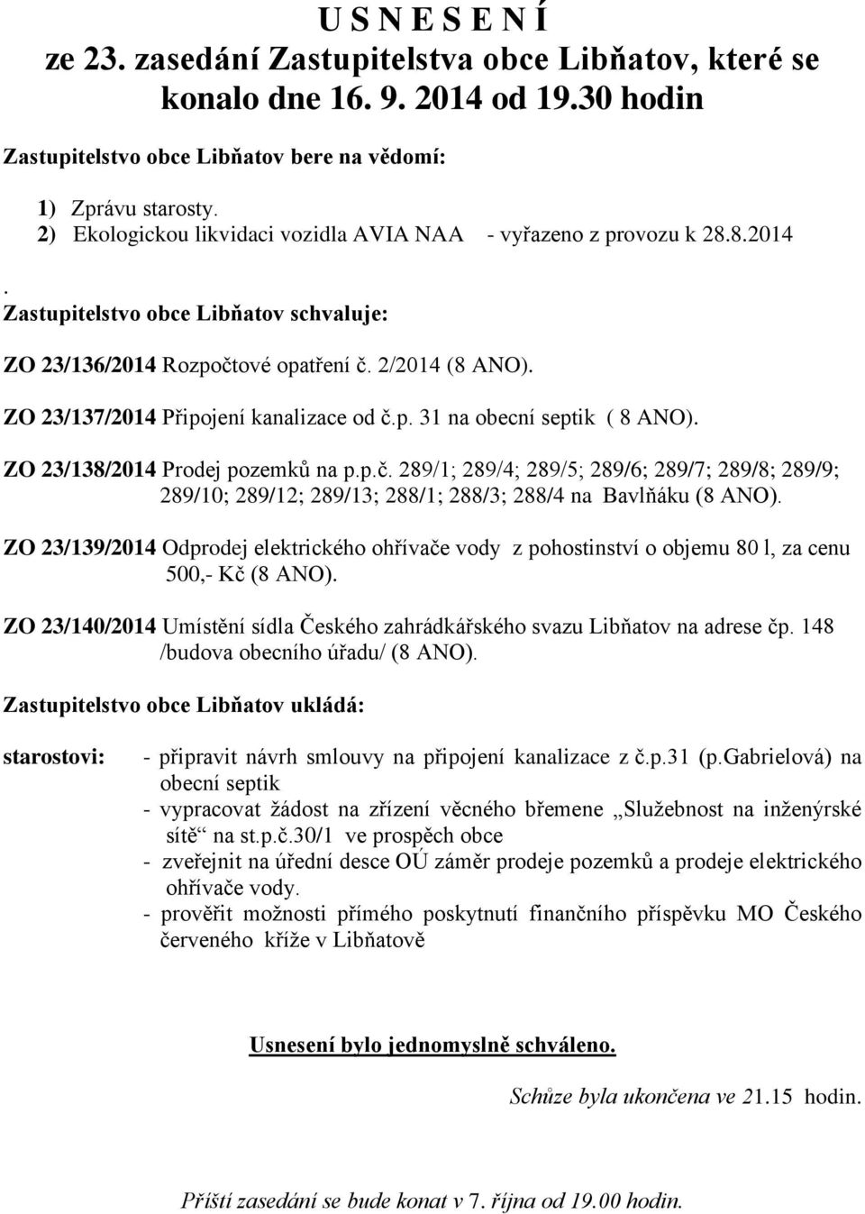 ZO 23/137/2014 Připojení kanalizace od č.p. 31 na obecní septik ( 8 ANO). ZO 23/138/2014 Prodej pozemků na p.p.č. 289/1; 289/4; 289/5; 289/6; 289/7; 289/8; 289/9; 289/10; 289/12; 289/13; 288/1; 288/3; 288/4 na Bavlňáku (8 ANO).