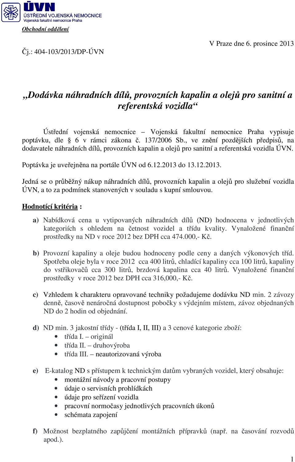 137/2006 Sb., ve znění pozdějších předpiů, na dodavatele náhradních dílů, provozních kapalin a olejů pro anitní a referentká vozidla ÚVN. Poptávka je uveřejněna na portále ÚVN od 6.12.2013 