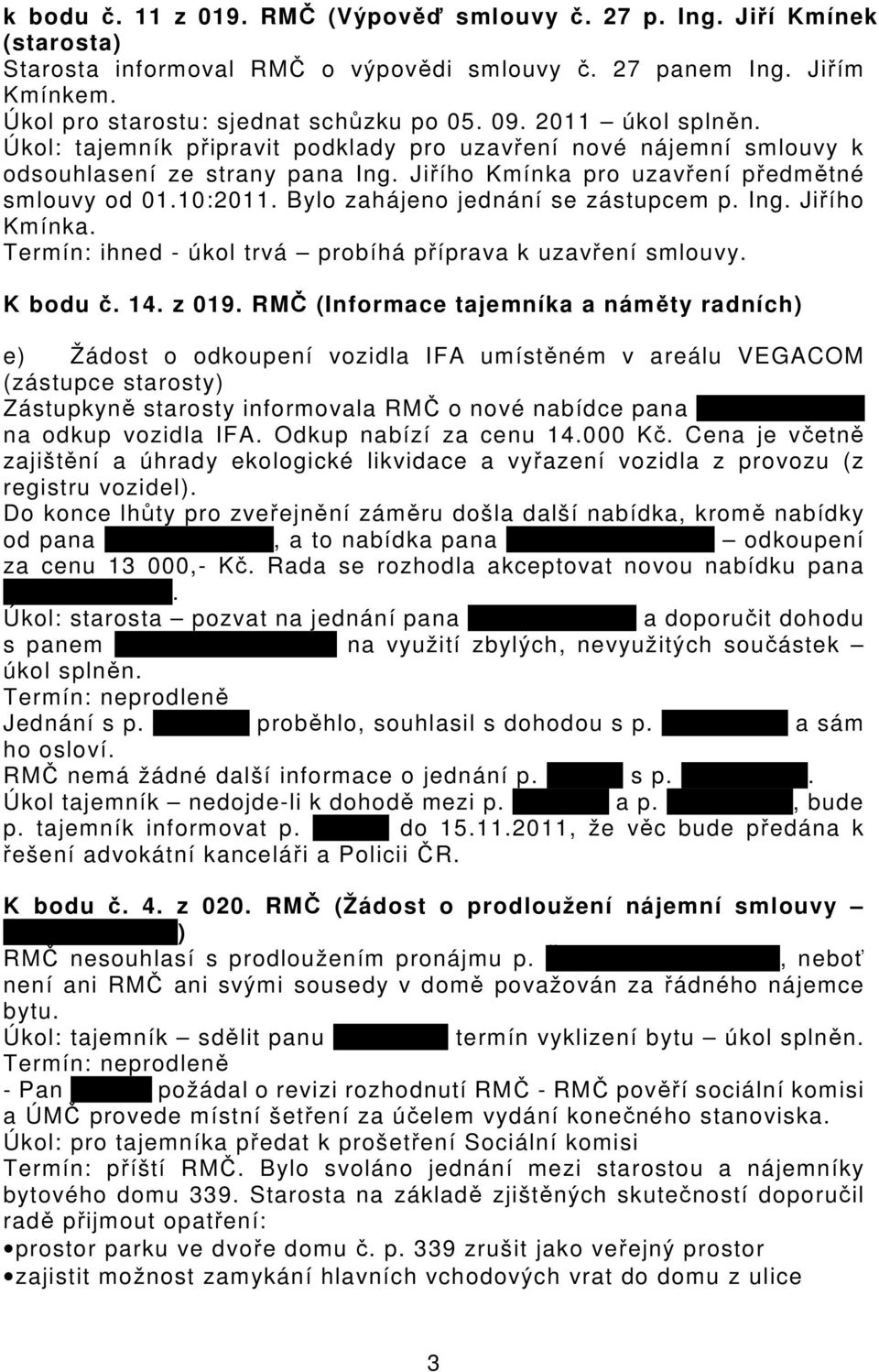 Bylo zahájeno jednání se zástupcem p. Ing. Jiřího Kmínka. Termín: ihned - úkol trvá probíhá příprava k uzavření smlouvy. K bodu č. 14. z 019.