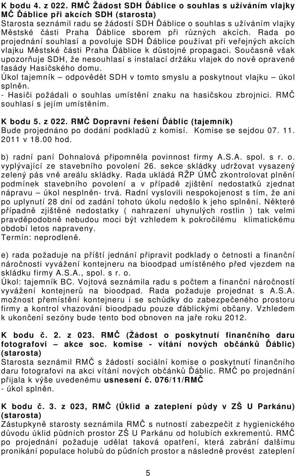 akcích. Rada po projednání souhlasí a povoluje SDH Ďáblice používat při veřejných akcích vlajku Městské části Praha Ďáblice k důstojné propagaci.