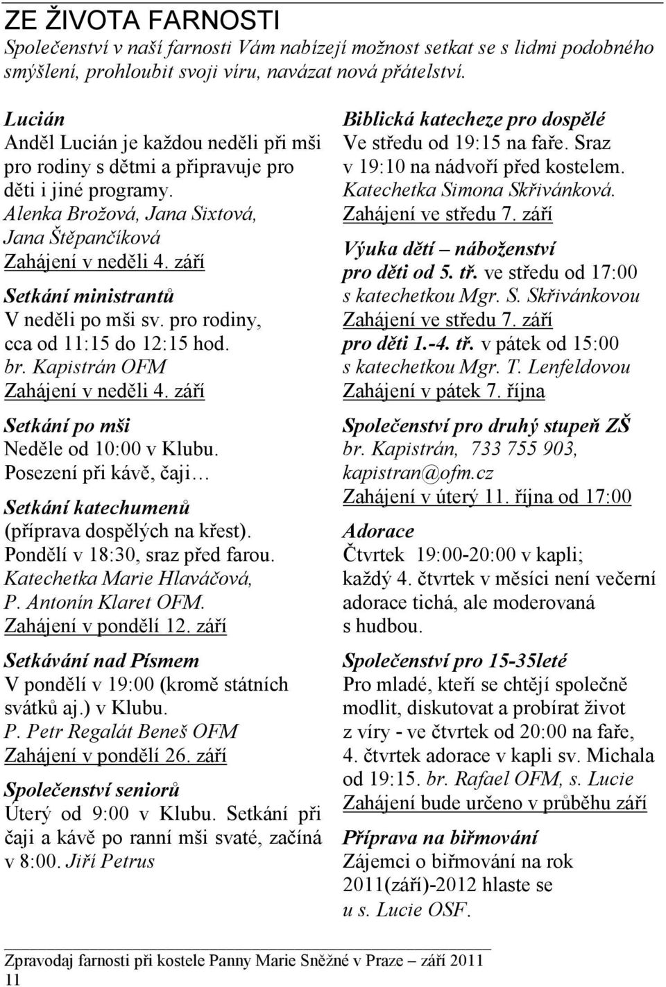 září Setkání ministrantů V neděli po mši sv. pro rodiny, cca od 11:15 do 12:15 hod. br. Kapistrán OFM Zahájení v neděli 4. září Setkání po mši Neděle od 10:00 v Klubu.