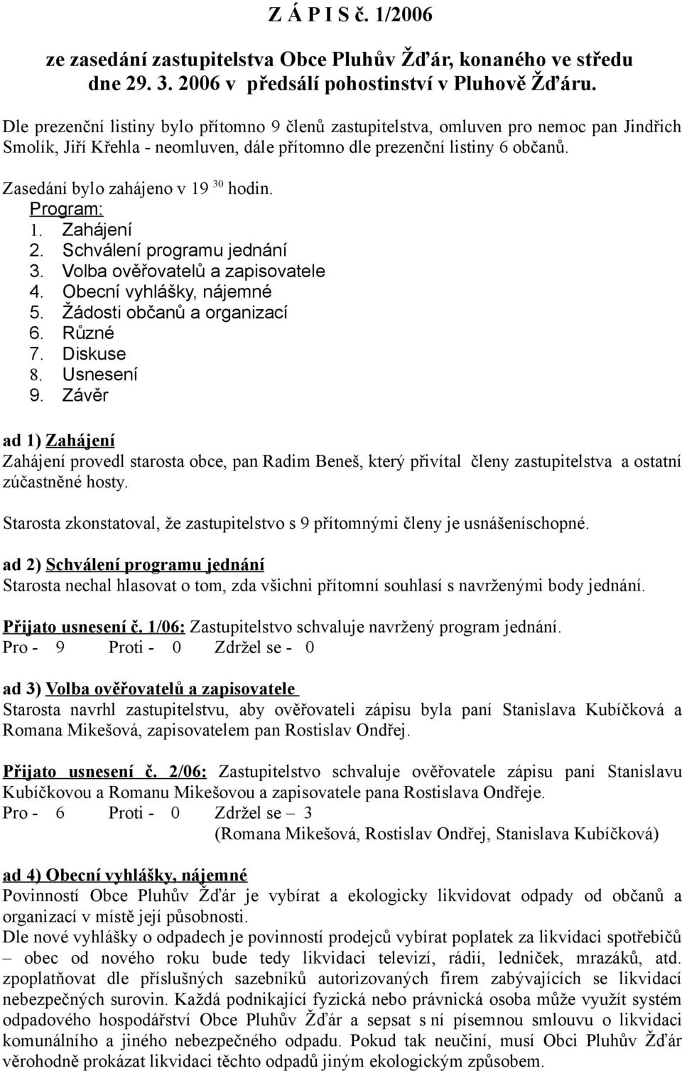 Zasedání bylo zahájeno v 19 30 hodin. Program: 1. Zahájení 2. Schválení programu jednání 3. Volba ověřovatelů a zapisovatele 4. Obecní vyhlášky, nájemné 5. Žádosti občanů a organizací 6. Různé 7.