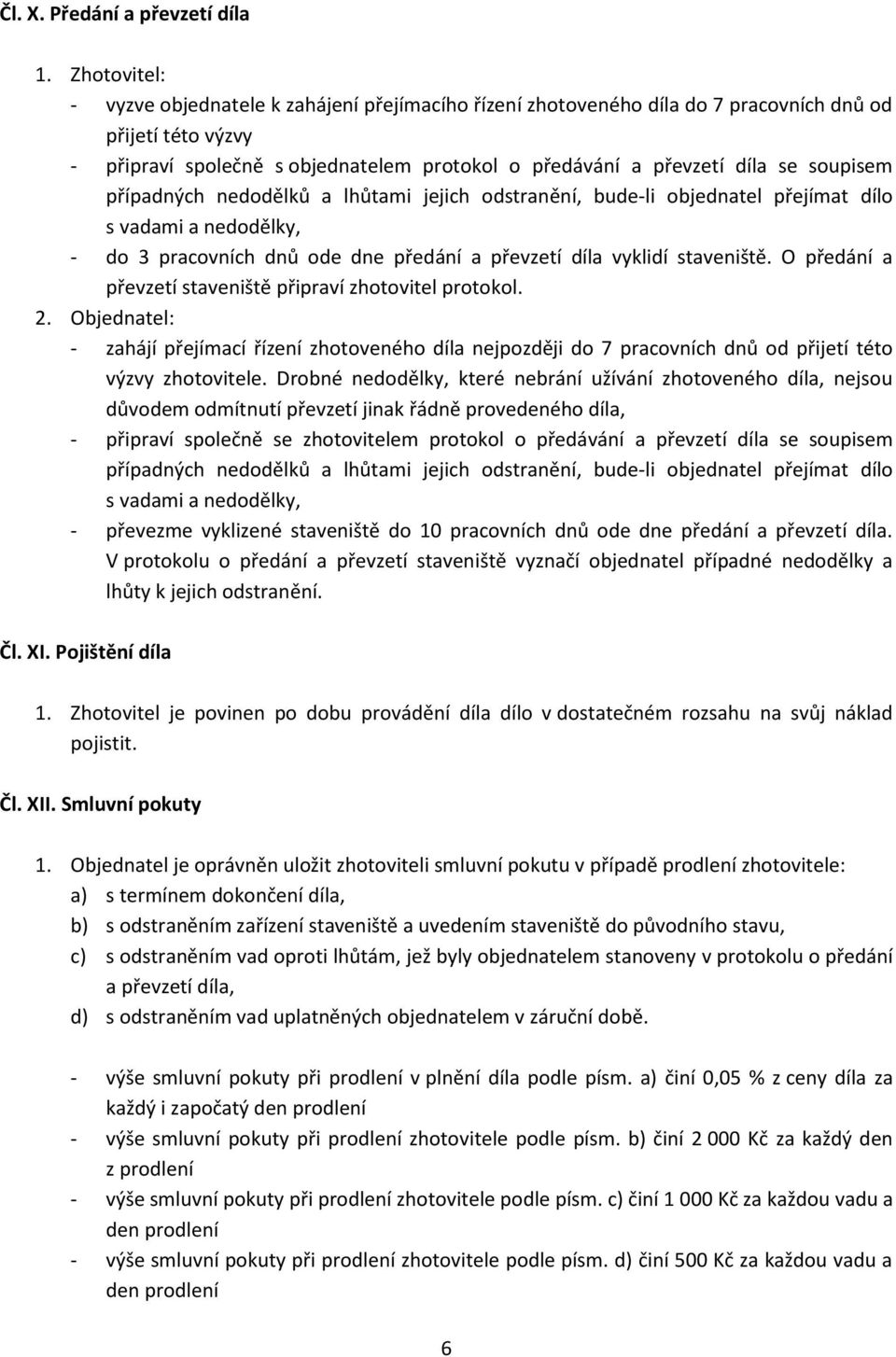 soupisem případných nedodělků a lhůtami jejich odstranění, bude-li objednatel přejímat dílo s vadami a nedodělky, - do 3 pracovních dnů ode dne předání a převzetí díla vyklidí staveniště.