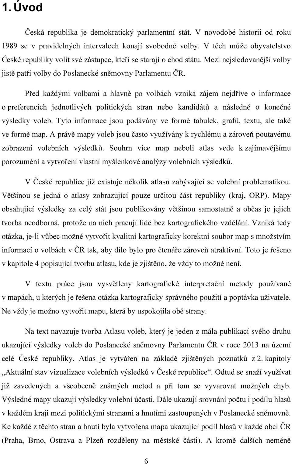 Před každými volbami a hlavně po volbách vzniká zájem nejdříve o informace o preferencích jednotlivých politických stran nebo kandidátů a následně o konečné výsledky voleb.