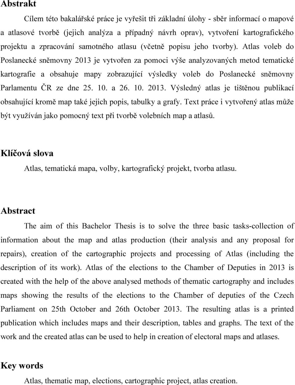 Atlas voleb do Poslanecké sněmovny 2013 je vytvořen za pomoci výše analyzovaných metod tematické kartografie a obsahuje mapy zobrazující výsledky voleb do Poslanecké sněmovny Parlamentu ČR ze dne 25.