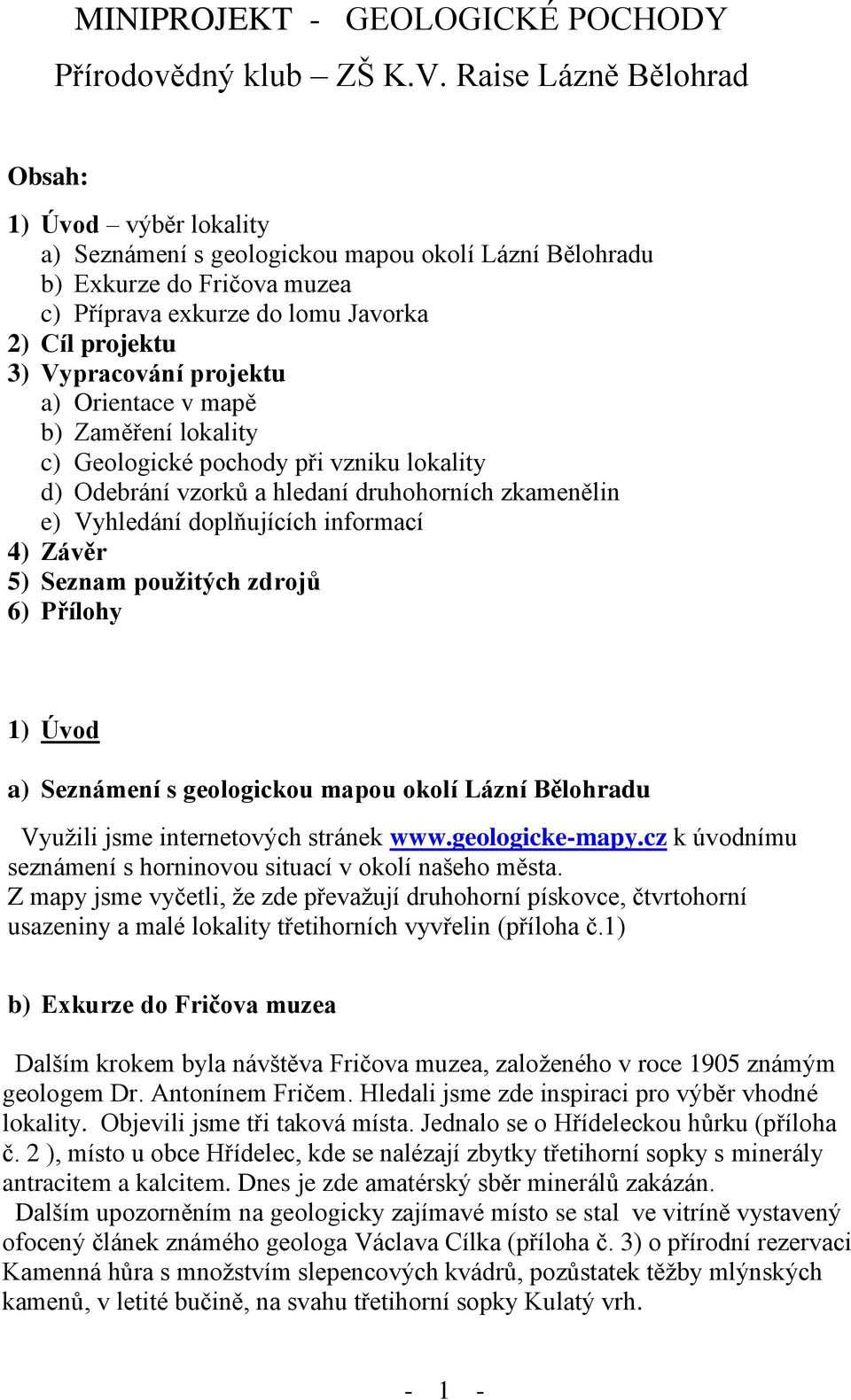 Vypracování projektu a) Orientace v mapě b) Zaměření lokality c) Geologické pochody při vzniku lokality d) Odebrání vzorků a hledaní druhohorních zkamenělin e) Vyhledání doplňujících informací 4)