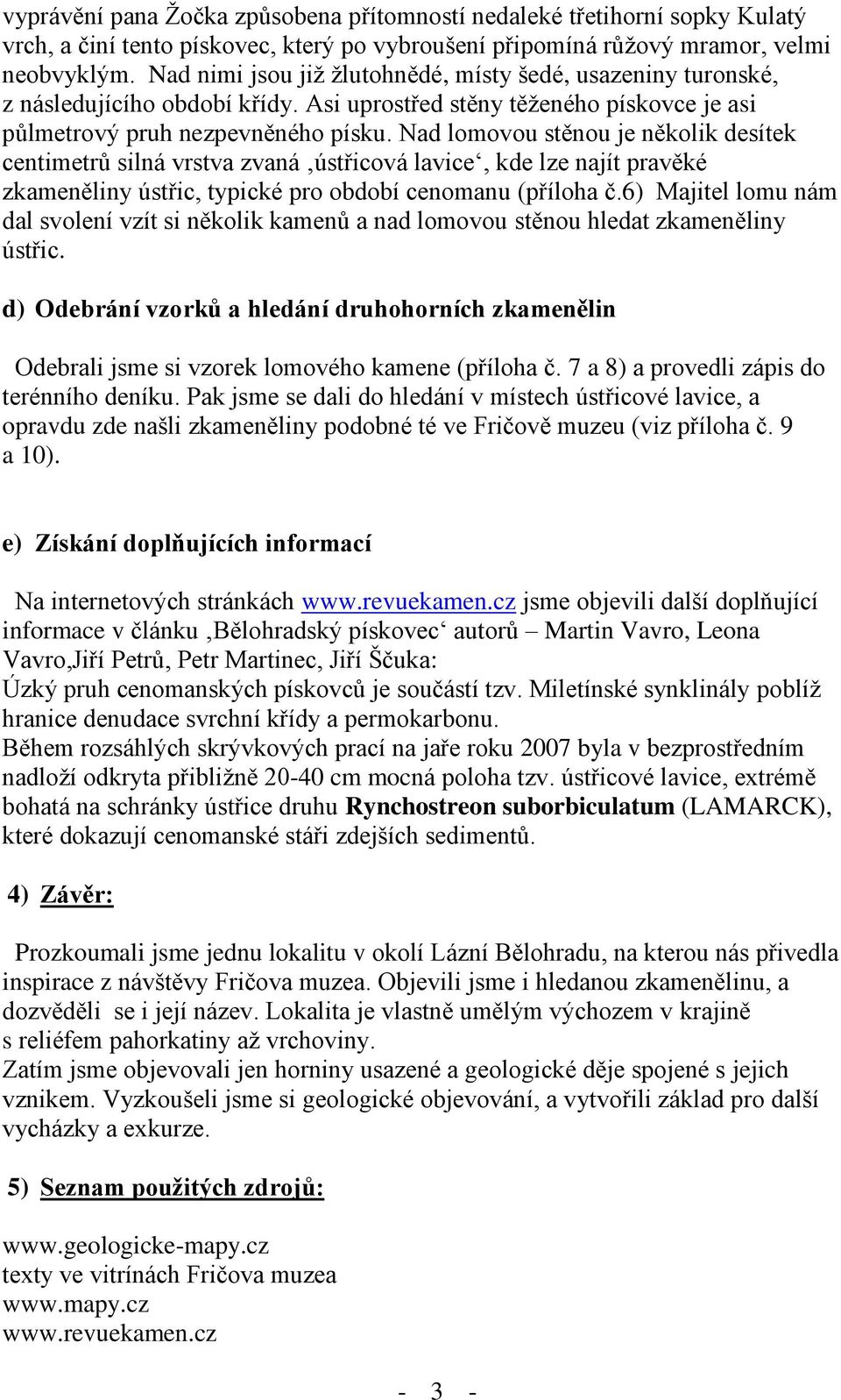 Nad lomovou stěnou je několik desítek centimetrů silná vrstva zvaná ústřicová lavice, kde lze najít pravěké zkameněliny ústřic, typické pro období cenomanu (příloha č.