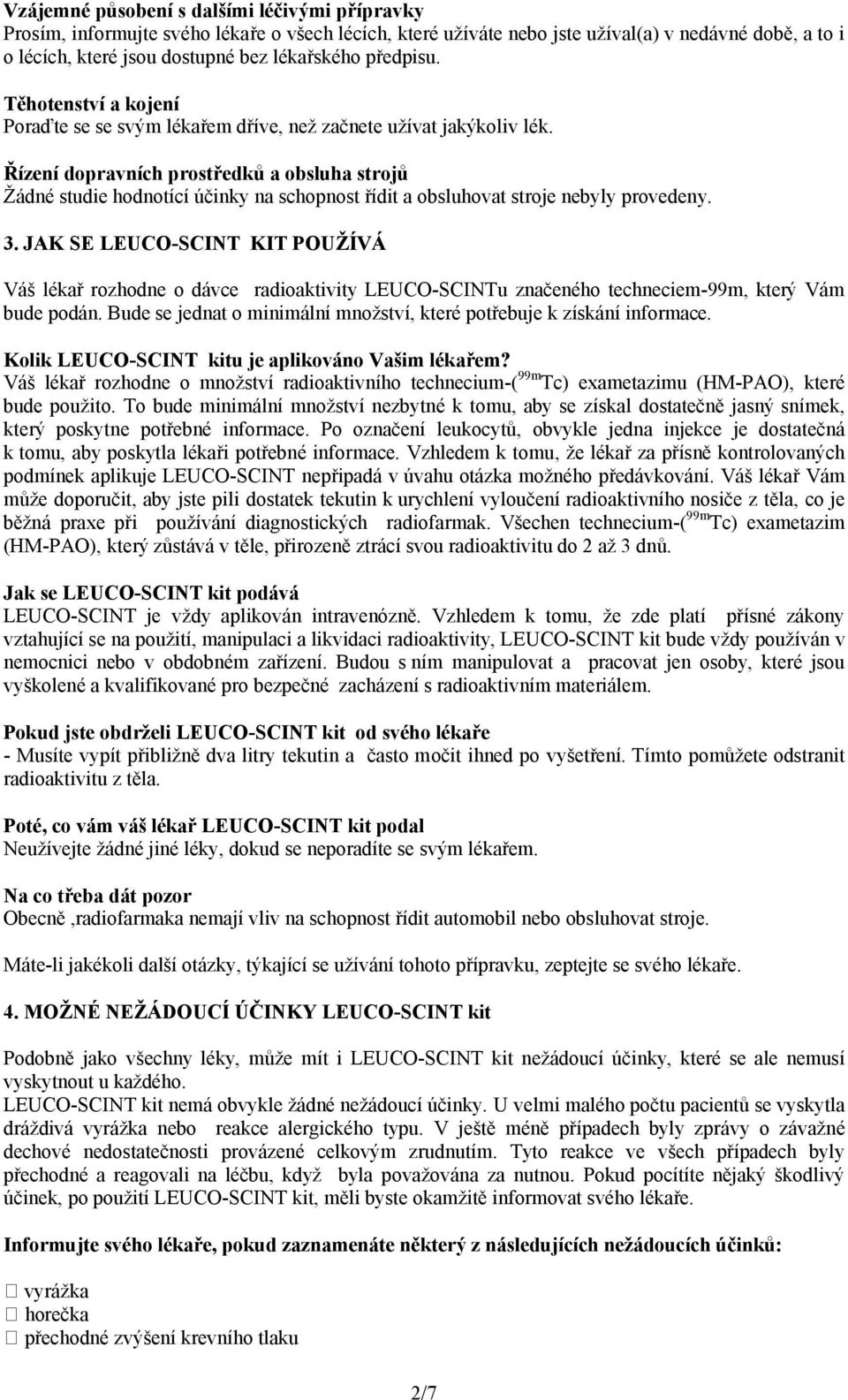 Řízení dopravních prostředků a obsluha strojů Žádné studie hodnotící účinky na schopnost řídit a obsluhovat stroje nebyly provedeny. 3.