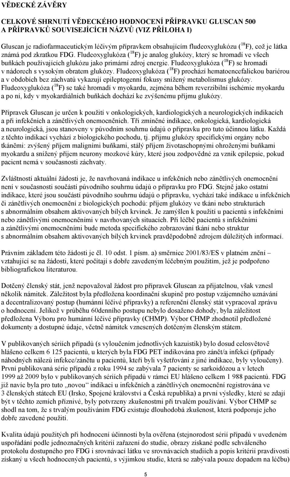 Fludeoxyglukóza ( 18 F) se hromadí v nádorech s vysokým obratem glukózy.