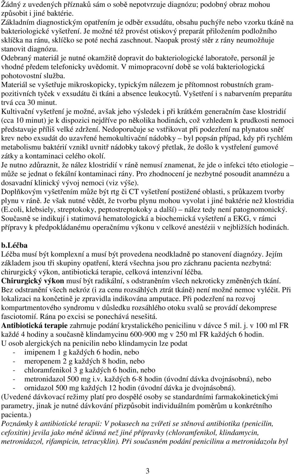 Je možné též provést otiskový preparát přiložením podložního sklíčka na ránu, sklíčko se poté nechá zaschnout. Naopak prostý stěr z rány neumožňuje stanovit diagnózu.