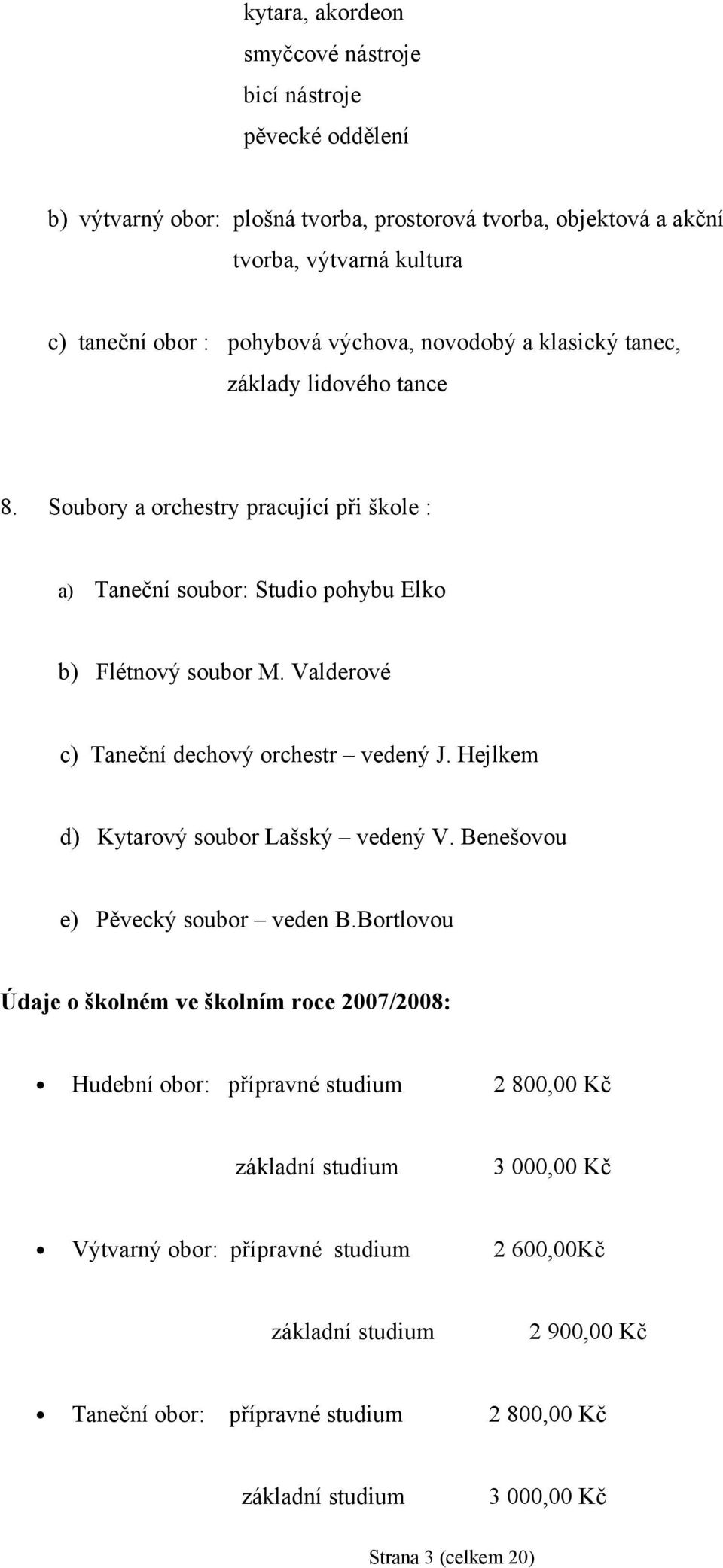 Valderové c) Taneční dechový orchestr vedený J. Hejlkem d) Kytarový soubor Lašský vedený V. Benešovou e) Pěvecký soubor veden B.