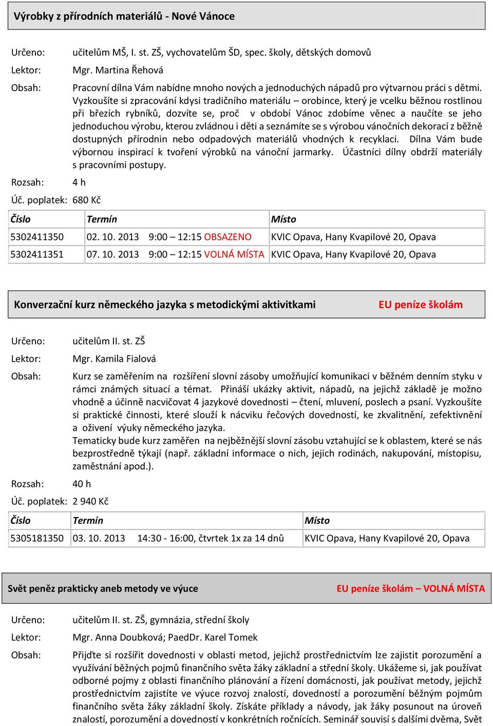 Vyzkoušíte si zpracování kdysi tradičního materiálu orobince, který je vcelku běžnou rostlinou při březích rybníků, dozvíte se, proč v období Vánoc zdobíme věnec a naučíte se jeho jednoduchou výrobu,