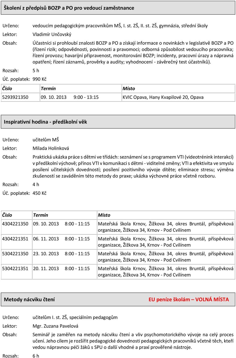 ZŠ, gymnázia, střední školy Vladimír Unčovský Účastníci si prohloubí znalosti BOZP a PO a získají informace o novinkách v legislativě BOZP a PO (řízení rizik; odpovědnosti, povinnosti a pravomoci;