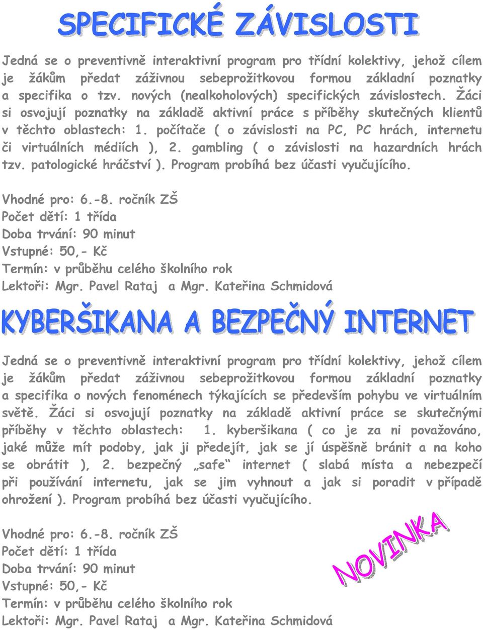 počítače ( o závislosti na PC, PC hrách, internetu či virtuálních médiích ), 2. gambling ( o závislosti na hazardních hrách tzv. patologické hráčství ). Program probíhá bez účasti vyučujícího.