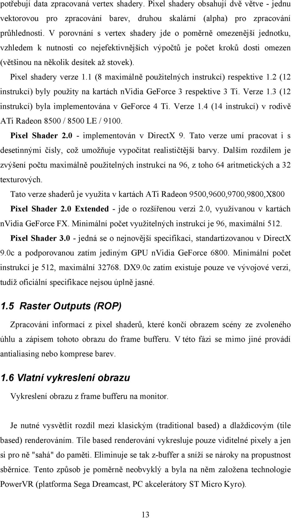 Pixel shadery verze 1.1 (8 maximálně použitelných instrukcí) respektive 1.2 (12 instrukcí) byly použity na kartách nvidia GeForce 3 respektive 3 Ti. Verze 1.