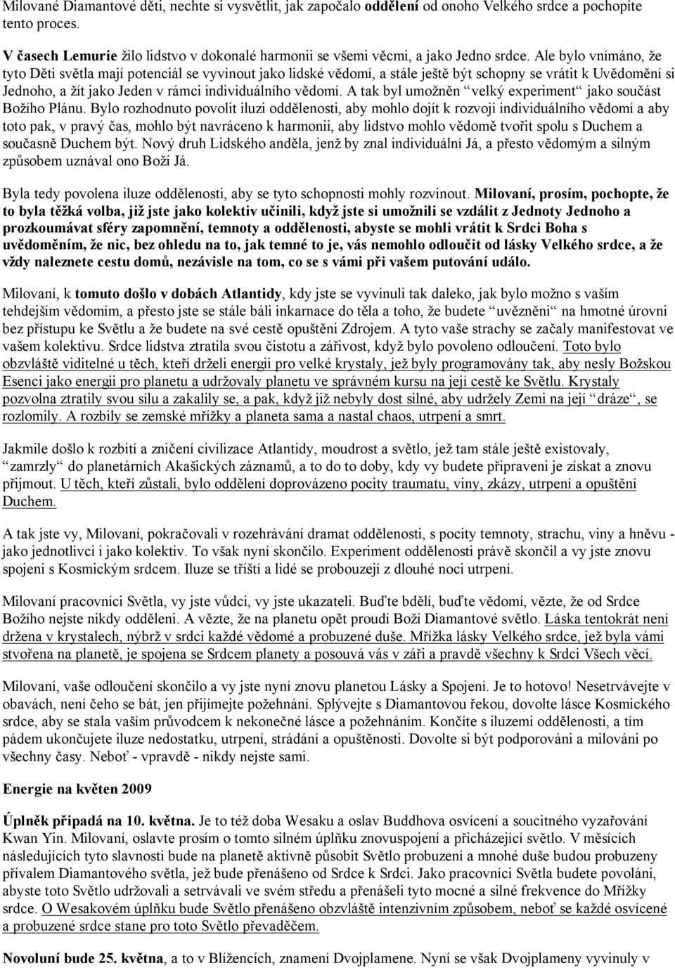 Ale bylo vnímáno, že tyto Děti světla mají potenciál se vyvinout jako lidské vědomí, a stále ještě být schopny se vrátit k Uvědomění si Jednoho, a žít jako Jeden v rámci individuálního vědomí.