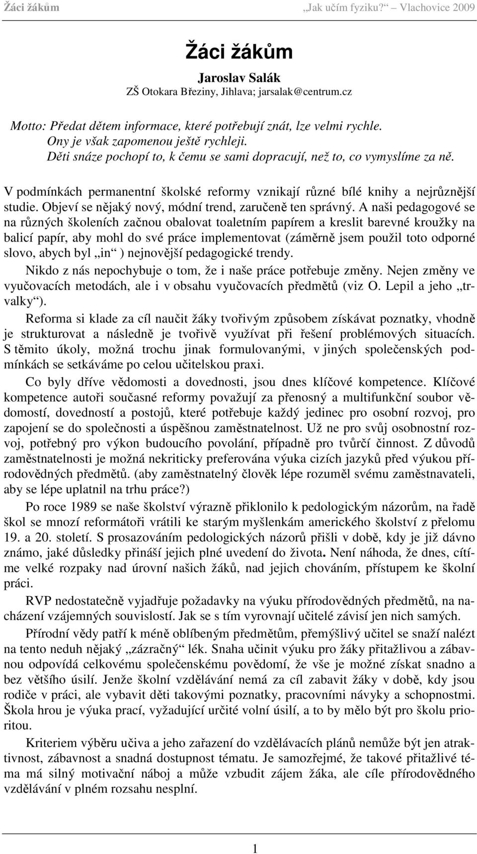 Objeví se nějaký nový, módní trend, zaručeně ten správný.