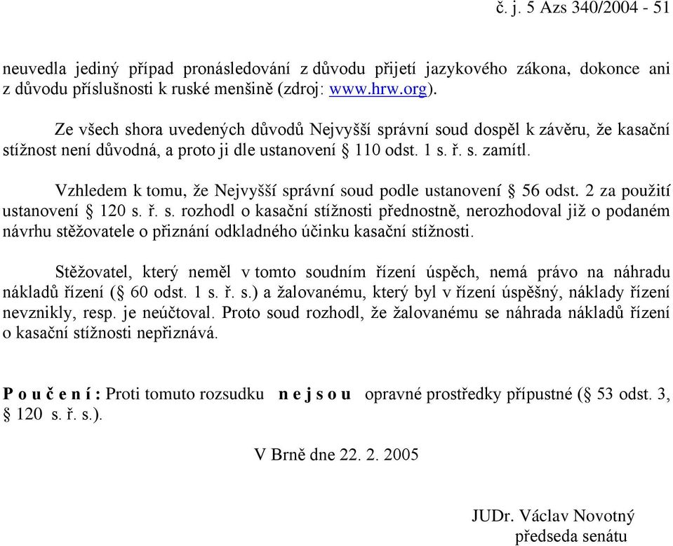 Vzhledem k tomu, že Nejvyšší správní soud podle ustanovení 56 odst. 2 za použití ustanovení 120 s. ř. s. rozhodl o kasační stížnosti přednostně, nerozhodoval již o podaném návrhu stěžovatele o přiznání odkladného účinku kasační stížnosti.
