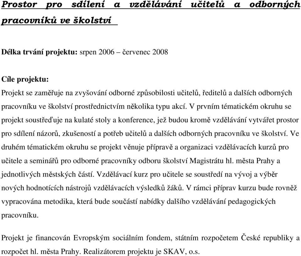V prvním tématickém okruhu se projekt soustřeďuje na kulaté stoly a konference, jež budou kromě vzdělávání vytvářet prostor pro sdílení názorů, zkušeností a potřeb učitelů a dalších odborných
