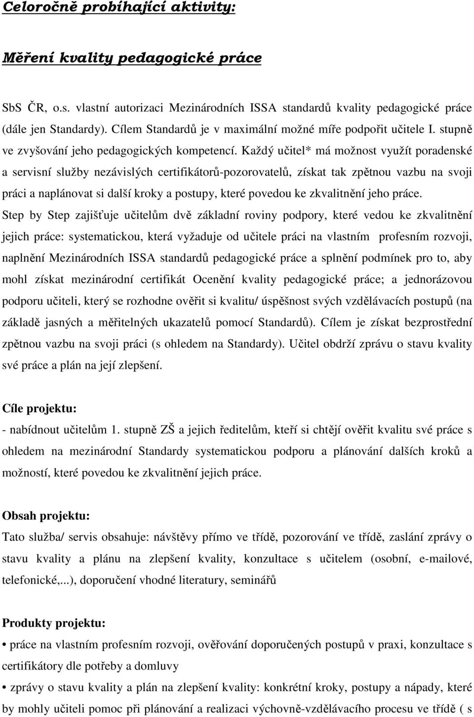 Každý učitel* má možnost využít poradenské a servisní služby nezávislých certifikátorů-pozorovatelů, získat tak zpětnou vazbu na svoji práci a naplánovat si další kroky a postupy, které povedou ke