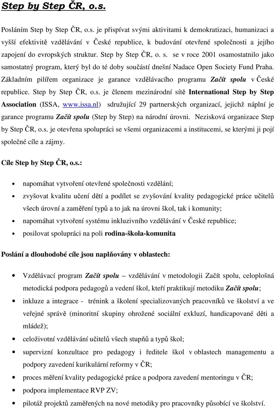 Step by Step ČR, o. s. se v roce 2001 osamostatnilo jako samostatný program, který byl do té doby součástí dnešní Nadace Open Society Fund Praha.