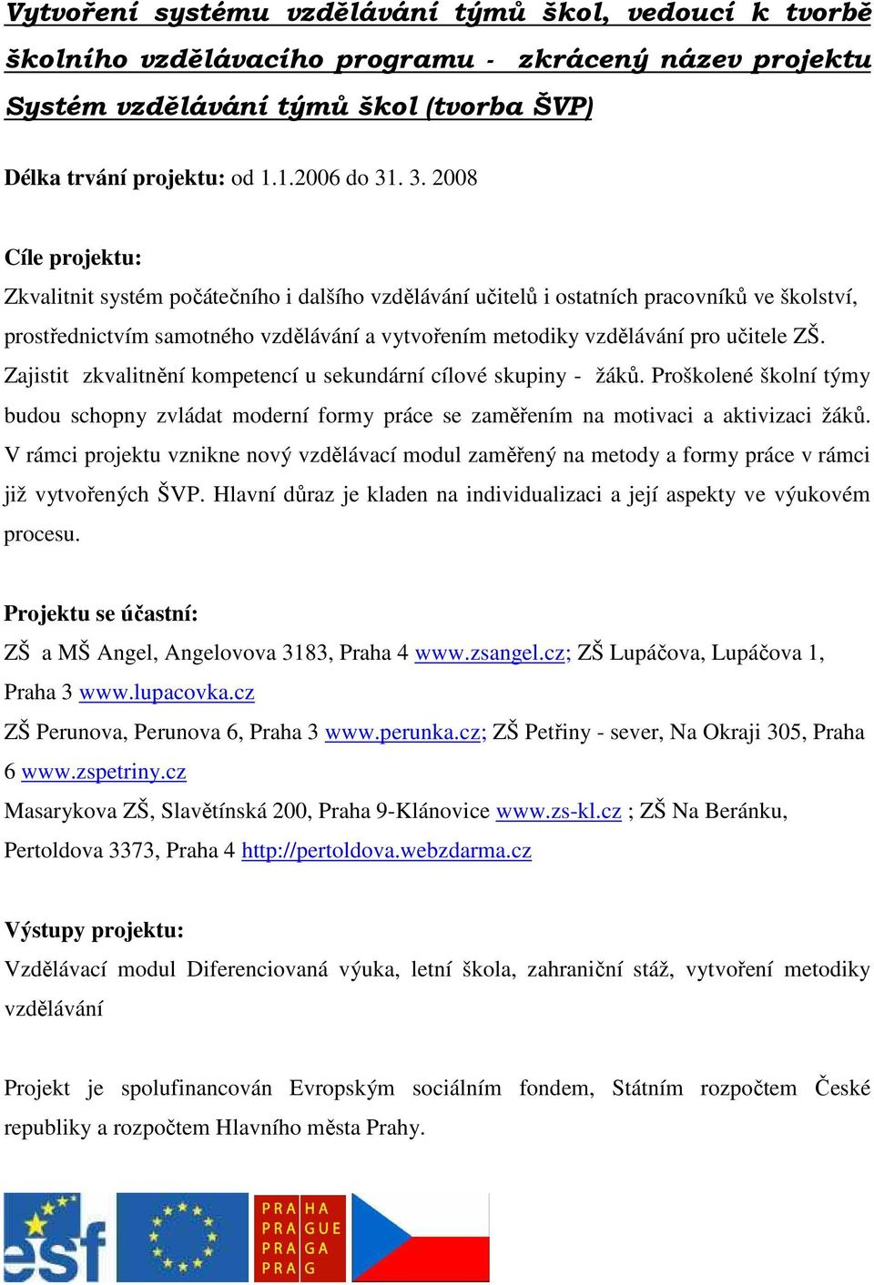 učitele ZŠ. Zajistit zkvalitnění kompetencí u sekundární cílové skupiny - žáků. Proškolené školní týmy budou schopny zvládat moderní formy práce se zaměřením na motivaci a aktivizaci žáků.