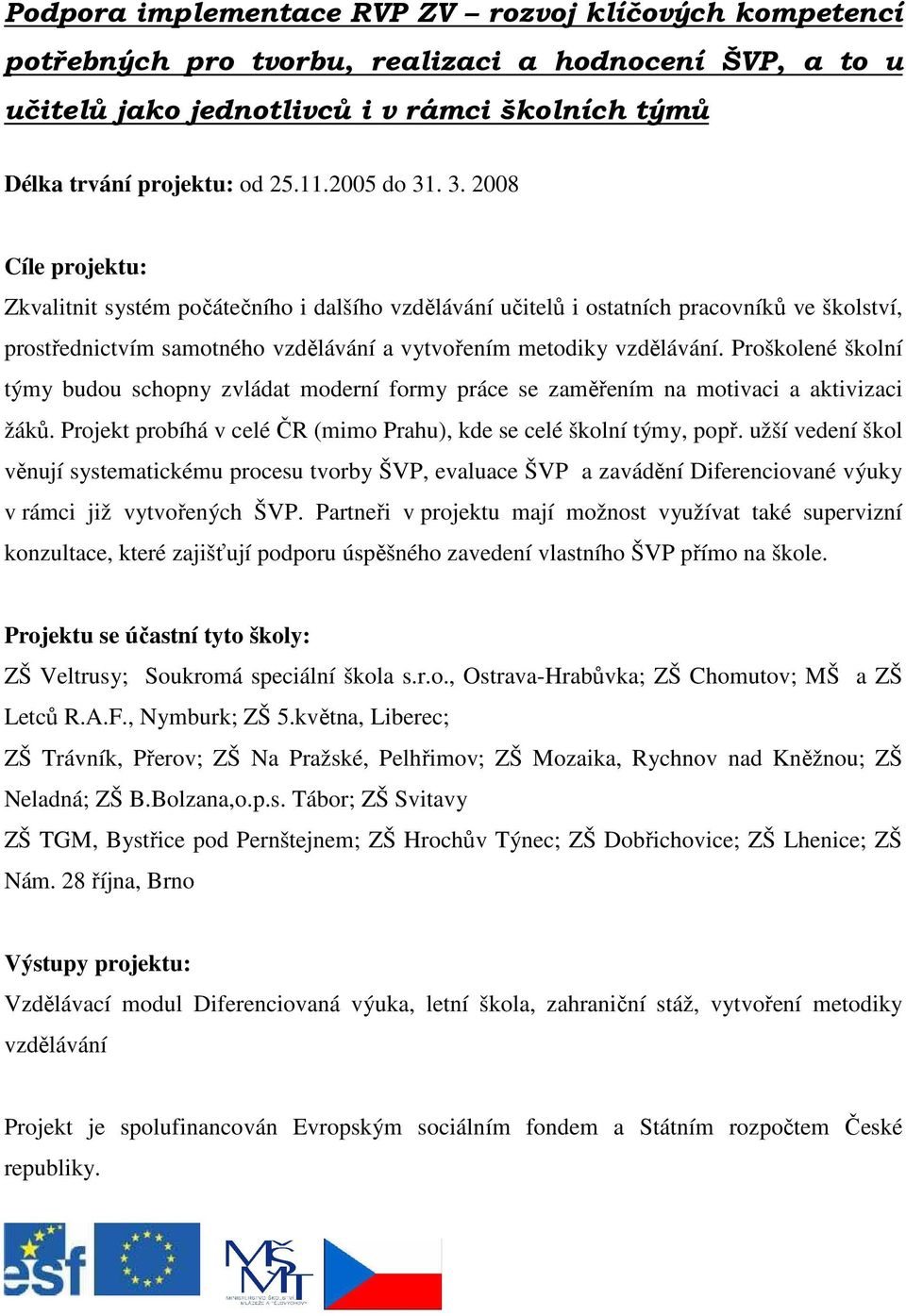 Proškolené školní týmy budou schopny zvládat moderní formy práce se zaměřením na motivaci a aktivizaci žáků. Projekt probíhá v celé ČR (mimo Prahu), kde se celé školní týmy, popř.