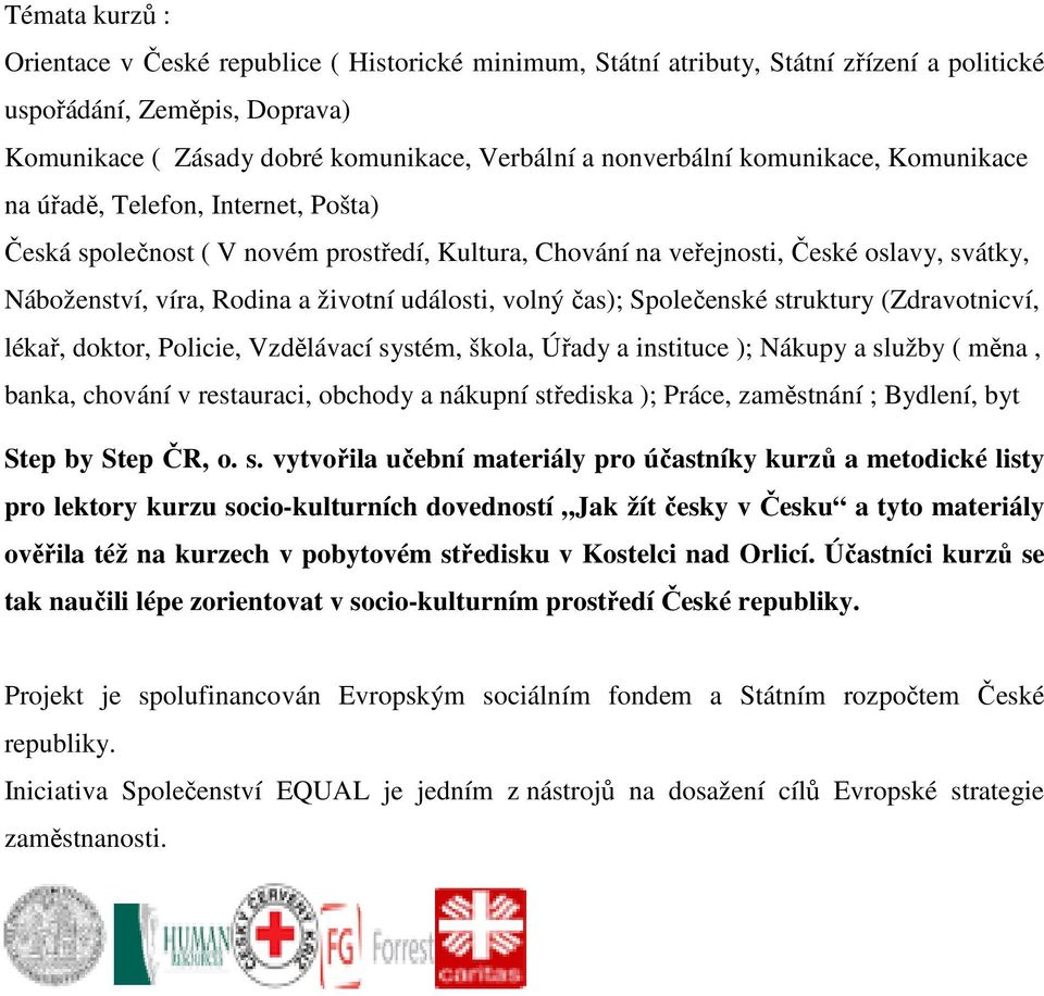 volný čas); Společenské struktury (Zdravotnicví, lékař, doktor, Policie, Vzdělávací systém, škola, Úřady a instituce ); Nákupy a služby ( měna, banka, chování v restauraci, obchody a nákupní
