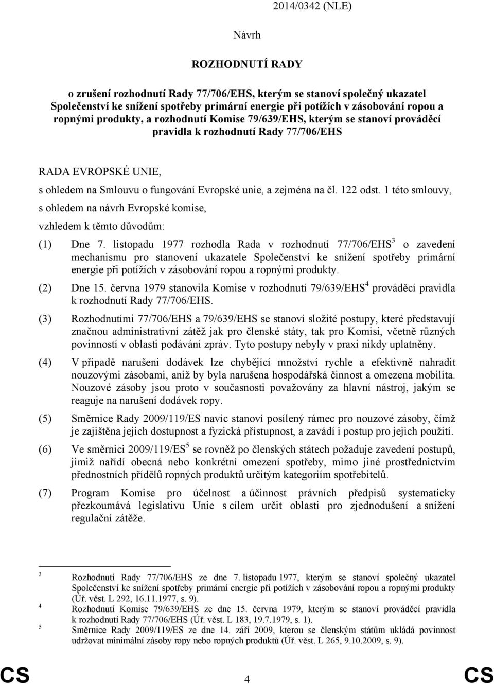 122 odst. 1 této smlouvy, s ohledem na návrh Evropské komise, vzhledem k těmto důvodům: (1) Dne 7.