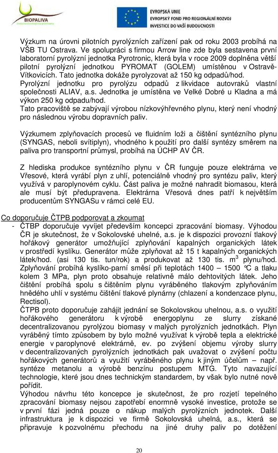 Ostravě- Vítkovicích. Tato jednotka dokáže pyrolyzovat až 150 kg odpadů/hod. Pyrolýzní jednotku pro pyrolýzu odpadů z likvidace autovraků vlastní společnosti ALIAV, a.s. Jednotka je umístěna ve Velké Dobré u Kladna a má výkon 250 kg odpadu/hod.