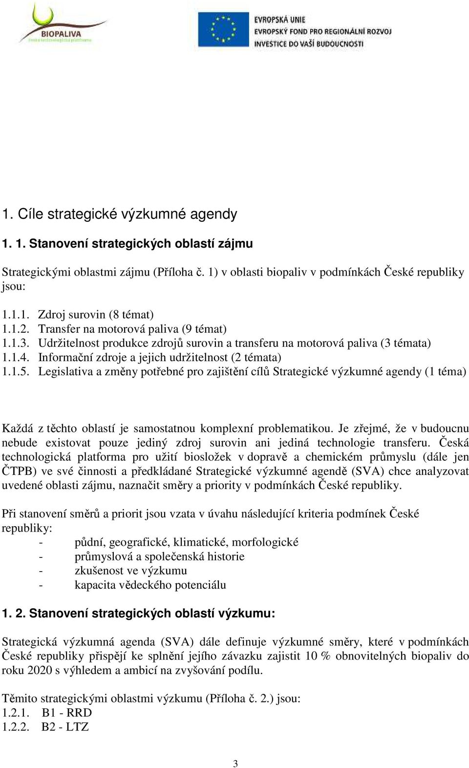 Legislativa a změny potřebné pro zajištění cílů Strategické výzkumné agendy (1 téma) Každá z těchto oblastí je samostatnou komplexní problematikou.