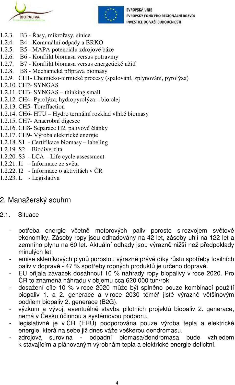 CH3- SYNGAS thinking small 1.2.12. CH4- Pyrolýza, hydropyrolýza bio olej 1.2.13. CH5- Toreffaction 1.2.14. CH6- HTU Hydro termální rozklad vlhké biomasy 1.2.15. CH7- Anaerobní digesce 1.2.16.