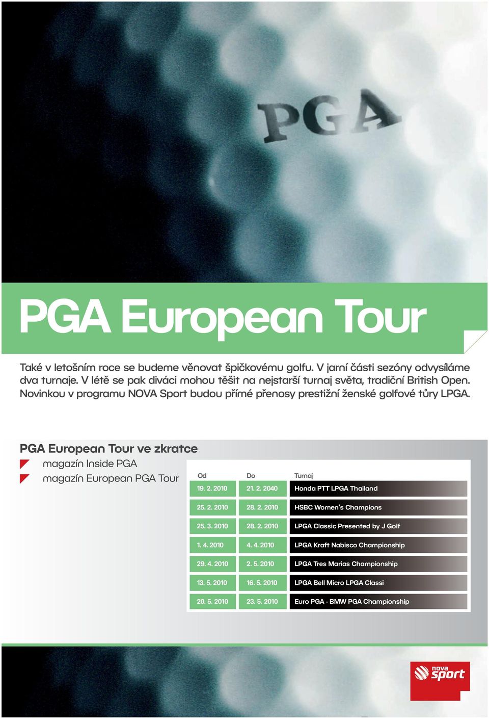 magazín Inside PGA magazín European PGA Tour Od Do Turnaj 19. 2. 2010 21. 2. 2040 Honda PTT LPGA Thailand 25. 2. 2010 28. 2. 2010 HSBC Women s Champions 25. 3. 2010 28. 2. 2010 LPGA Classic Presented by J Golf 1.