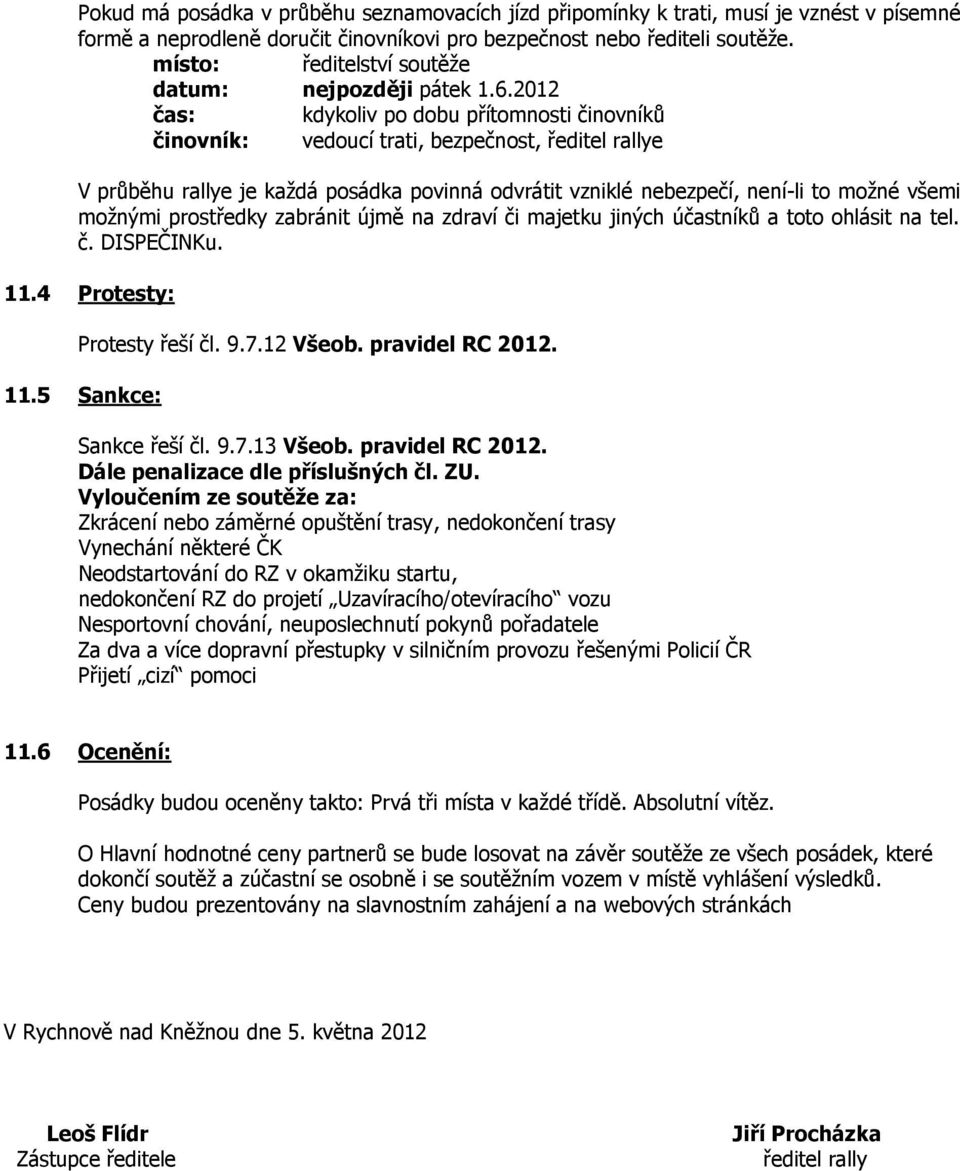 2012 kdykoliv po dobu přítomnosti činovníků činovník: vedoucí trati, bezpečnost, ředitel rallye V průběhu rallye je každá posádka povinná odvrátit vzniklé nebezpečí, není-li to možné všemi možnými