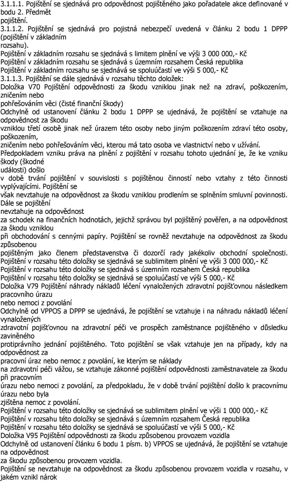 Pojištění v základním rozsahu se sjednává s limitem plnění ve výši 3 000 000,- Kč Pojištění v základním rozsahu se sjednává s územním rozsahem Česká republika Pojištění v základním rozsahu se