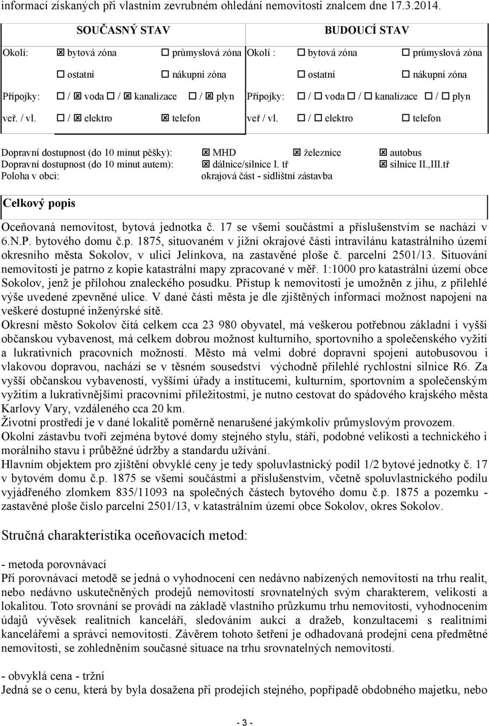 kanalizace / plyn veř. / vl. / elektro telefon veř / vl. / elektro telefon Dopravní dostupnost (do 10 minut pěšky): MHD železnice autobus Dopravní dostupnost (do 10 minut autem): dálnice/silnice I.