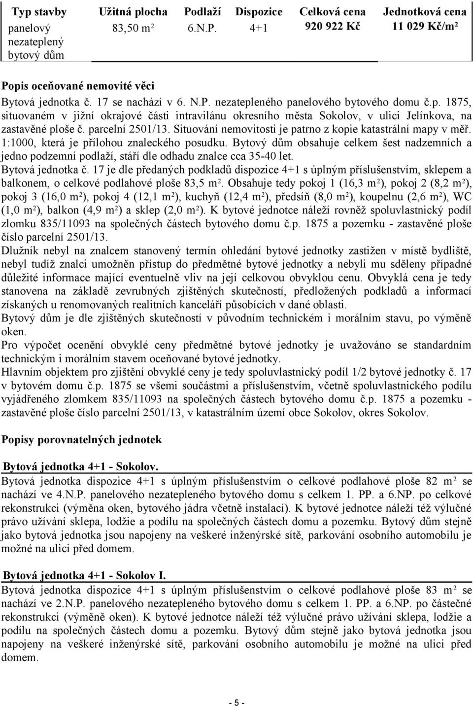 parcelní 2501/13. Situování nemovitosti je patrno z kopie katastrální mapy v měř. 1:1000, která je přílohou znaleckého posudku.