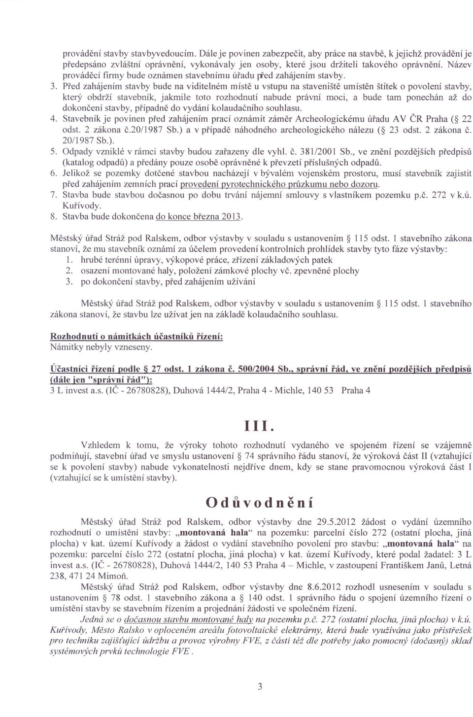 Před zahájením stavby bude na viditelném místě u vstupu na staveniště umístěn štítek o povolení stavby, který obdrží stavebník, jakmile toto rozhodnutí nabude právní moci, a bude tam ponechán až do