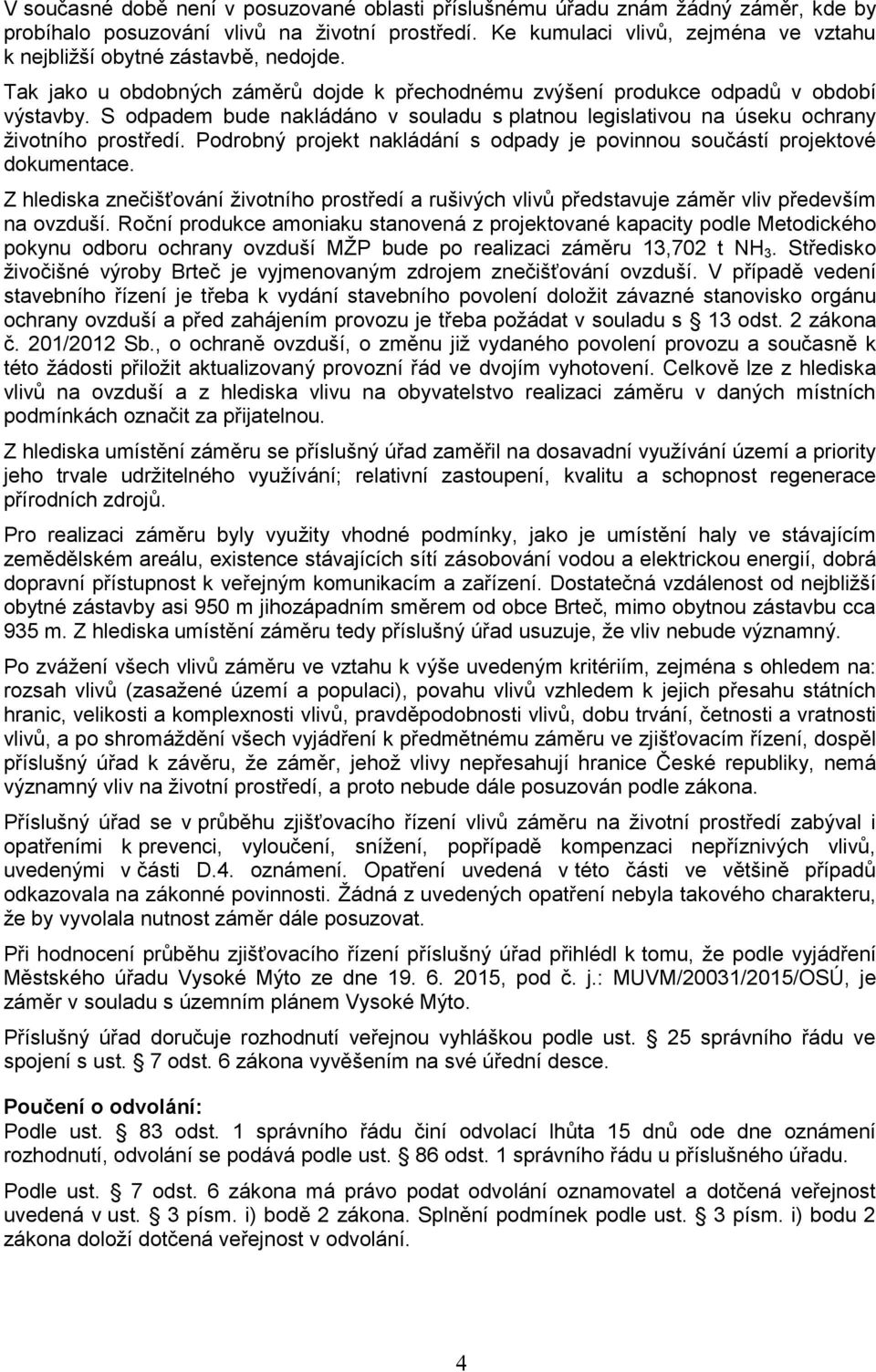 S odpadem bude nakládáno v souladu s platnou legislativou na úseku ochrany životního prostředí. Podrobný projekt nakládání s odpady je povinnou součástí projektové dokumentace.