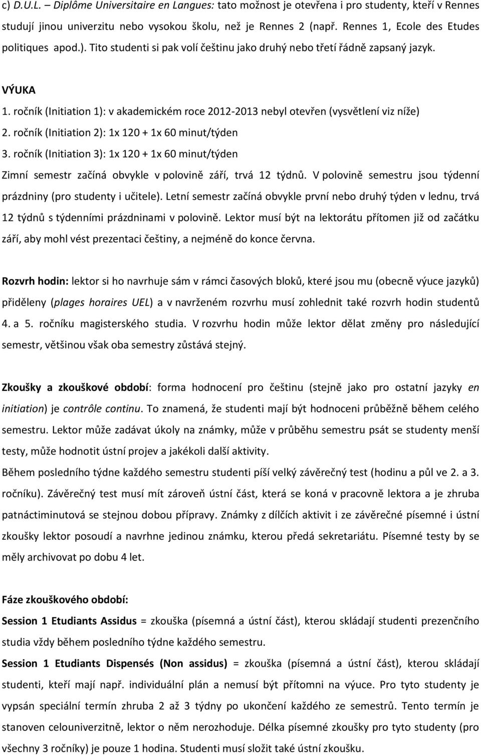 ročník (Initiation 1): v akademickém roce 2012-2013 nebyl otevřen (vysvětlení viz níže) 2. ročník (Initiation 2): 1x 120 + 1x 60 minut/týden 3.