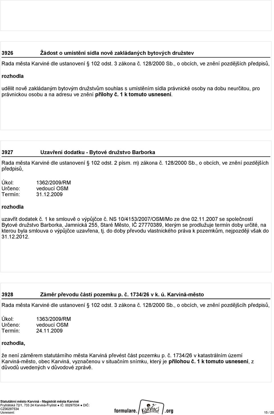 , o obcích, ve znění pozdějších předpisů, Úkol: 1362/2009/RM Určeno: vedoucí OSM Termín: 31.12.2009 uzavřít dodatek č. 1 ke smlouvě o výpůjčce č. NS 10/4153/2007/OSM/Mo ze dne 02.11.