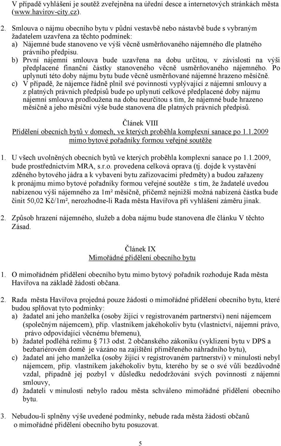 právního předpisu. b) První nájemní smlouva bude uzavřena na dobu určitou, v závislosti na výši předplacené finanční částky stanoveného věcně usměrňovaného nájemného.