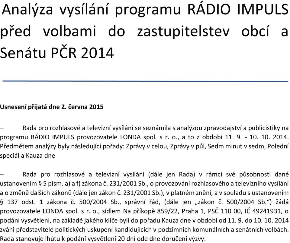 Předmětem analýzy byly následující pořady: Zprávy v celou, Zprávy v půl, Sedm minut v sedm, Polední speciál a Kauza dne Rada pro rozhlasové a televizní vysílání (dále jen Rada) v rámci své působnosti