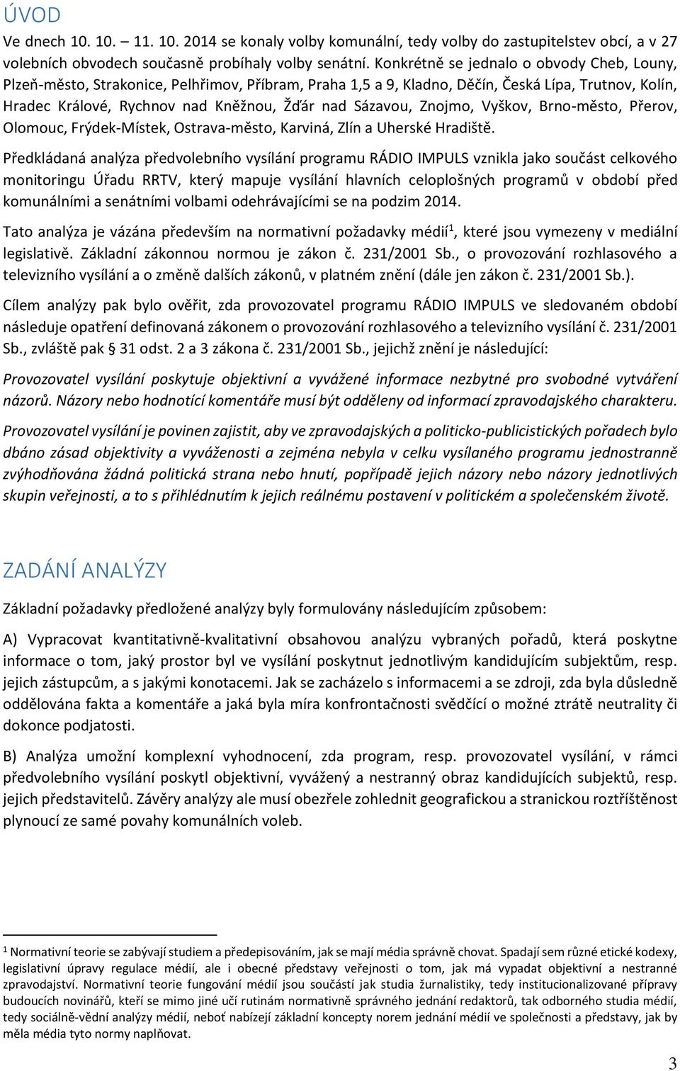 Sázavou, Znojmo, Vyškov, Brno-město, Přerov, Olomouc, Frýdek-Místek, Ostrava-město, Karviná, Zlín a Uherské Hradiště.