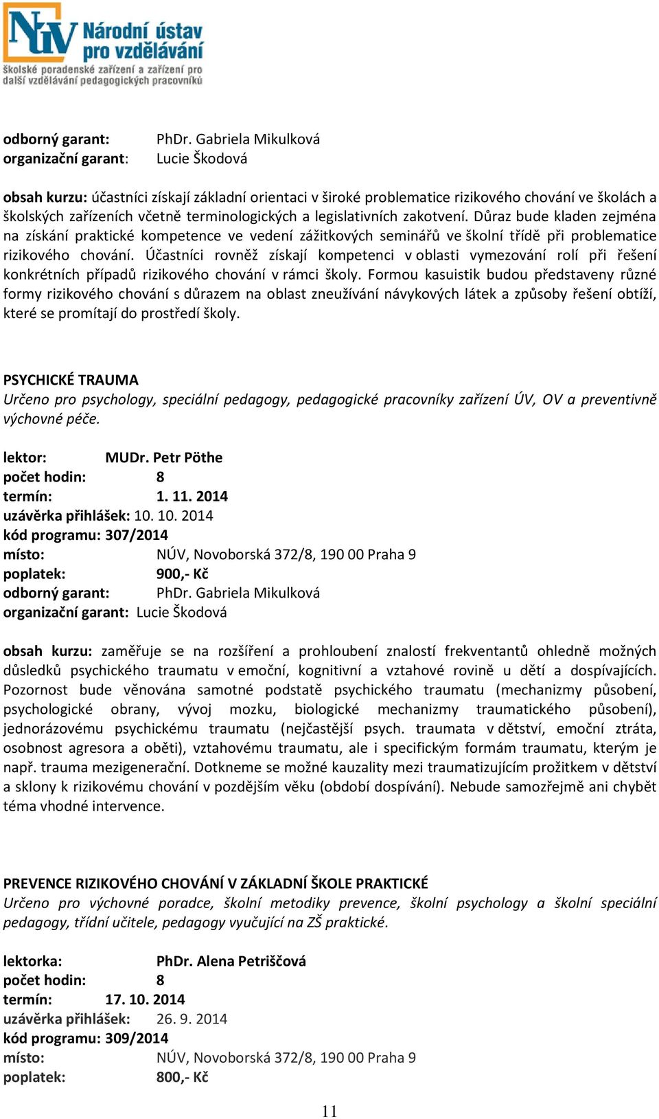 zakotvení. Důraz bude kladen zejména na získání praktické kompetence ve vedení zážitkových seminářů ve školní třídě při problematice rizikového chování.