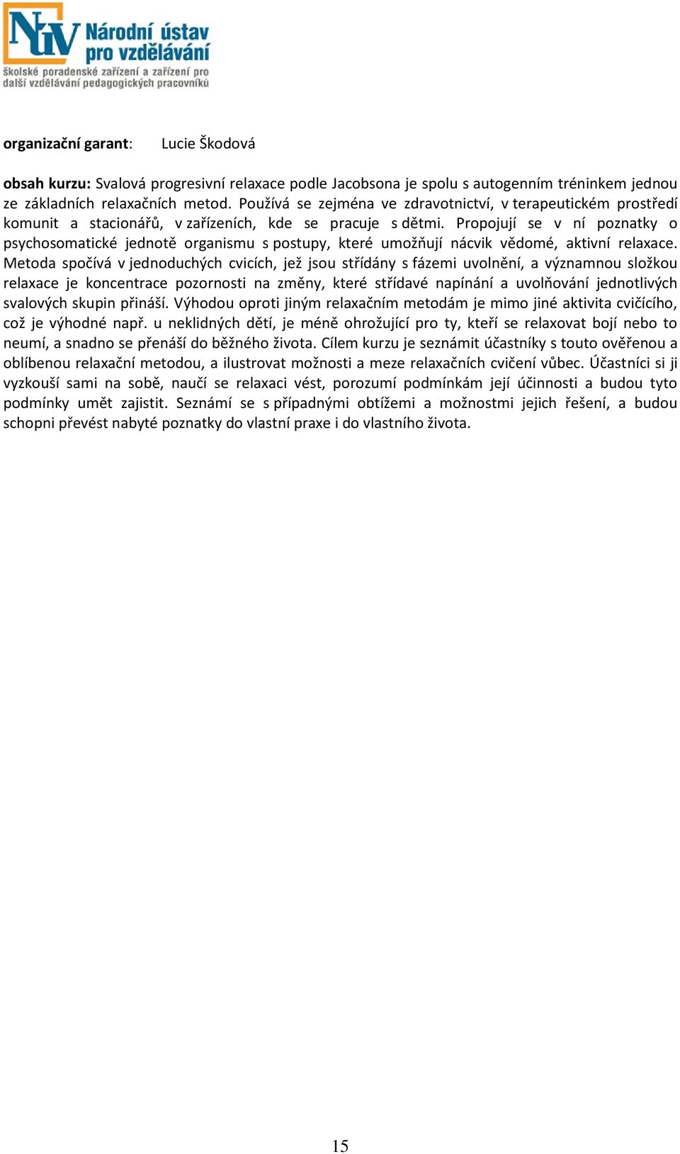 Propojují se v ní poznatky o psychosomatické jednotě organismu s postupy, které umožňují nácvik vědomé, aktivní relaxace.