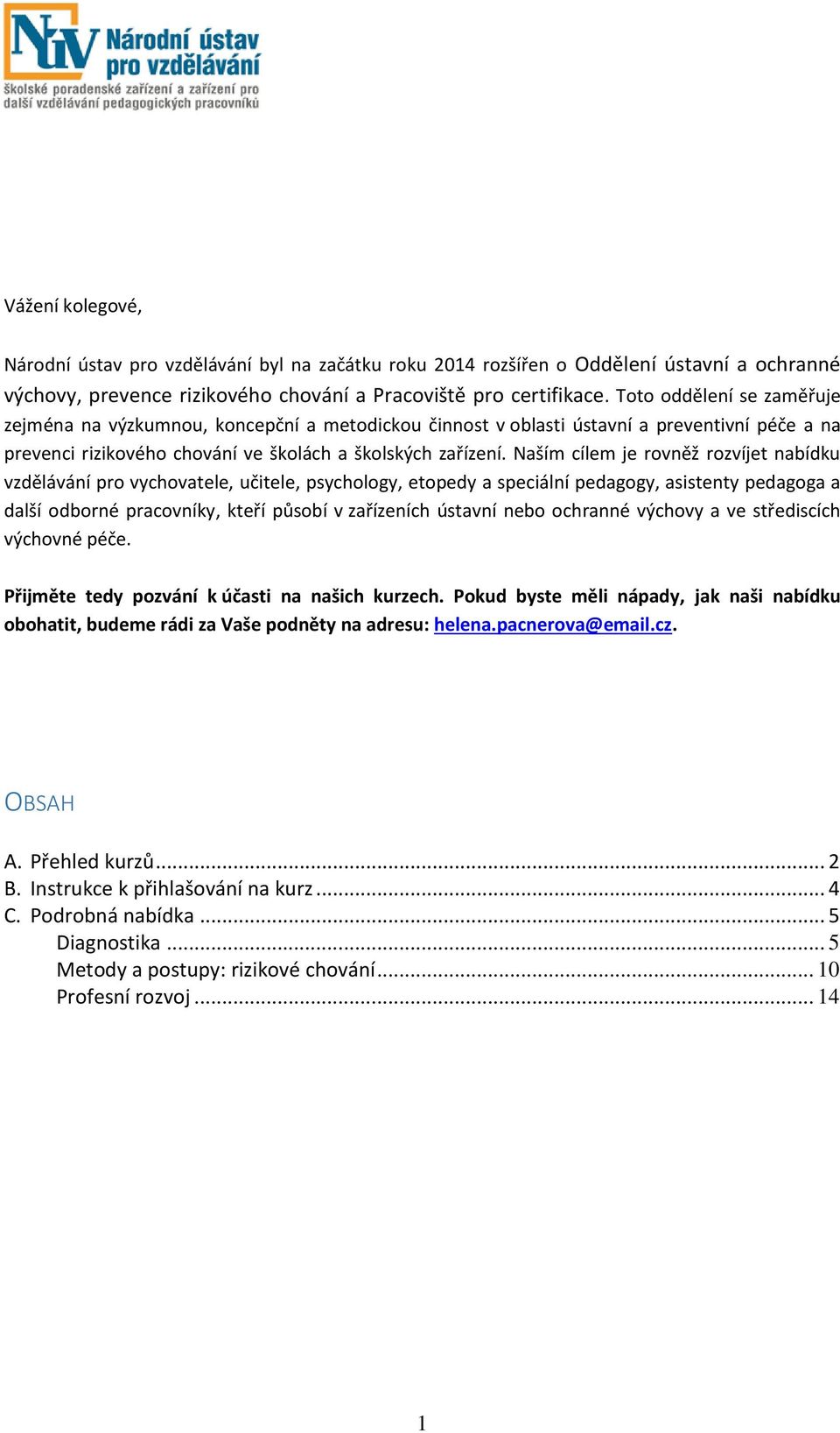 Naším cílem je rovněž rozvíjet nabídku vzdělávání pro vychovatele, učitele, psychology, etopedy a speciální pedagogy, asistenty pedagoga a další odborné pracovníky, kteří působí v zařízeních ústavní